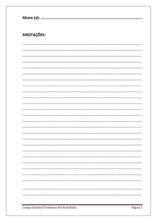 Colégio Estadual Tiradentes-Rio Real/Bahia. Página 2
Aluno (a): ..........................................................................................
ANOTAÇÕES:
................................................................................................................
................................................................................................................
................................................................................................................
................................................................................................................
................................................................................................................
................................................................................................................
................................................................................................................
................................................................................................................
................................................................................................................
................................................................................................................
................................................................................................................
................................................................................................................
................................................................................................................
................................................................................................................
................................................................................................................
................................................................................................................
................................................................................................................
................................................................................................................
................................................................................................................
................................................................................................................
................................................................................................................
................................................................................................................
................................................................................................................
................................................................................................................
................................................................................................................
................................................................................................................
 