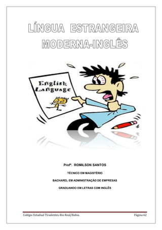 Colégio Estadual Tiradentes-Rio Real/Bahia. Página 62
Profº. ROMILSON SANTOS
TÉCNICO EM MAGISTÉRIO
BACHAREL EM ADMINISTRAÇÃO DE EMPRESAS
GRADUANDO EM LETRAS COM INGLÊS
 