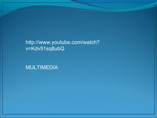 http://www.youtube.com/watch? 
v=Kdv51sq8ubQ 
MULTIMEDIA 
