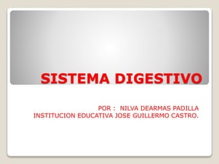 SISTEMA DIGESTIVO 
POR : NILVA DEARMAS PADILLA 
INSTITUCION EDUCATIVA JOSE GUILLERMO CASTRO. 
 