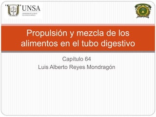 Capítulo 64
Luis Alberto Reyes Mondragón
Propulsión y mezcla de los
alimentos en el tubo digestivo
 