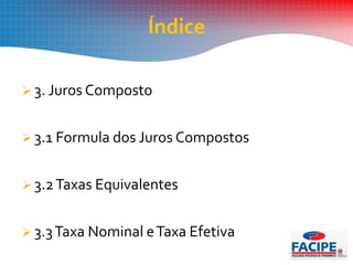  3. Juros Composto
 3.1 Formula dos Juros Compostos
 3.2Taxas Equivalentes
 3.3Taxa Nominal eTaxa Efetiva
Índice
 