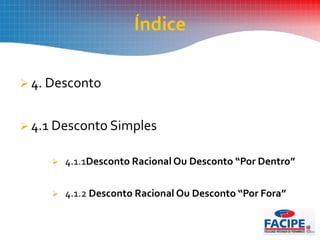  4. Desconto
 4.1 Desconto Simples
 4.1.1Desconto Racional Ou Desconto “Por Dentro”
 4.1.2 Desconto Racional Ou Desconto “Por Fora”
Índice
 