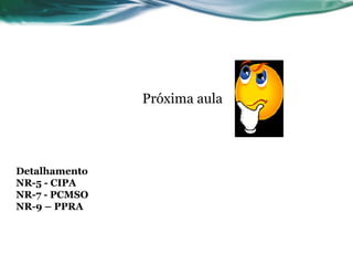 Próxima aula




Detalhamento
NR-5 - CIPA
NR-7 - PCMSO
NR-9 – PPRA
 