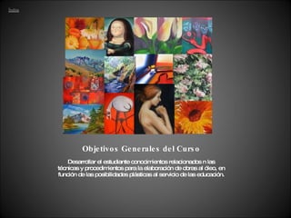 Objetivos Generales del Curso Desarrollar el estudiante conocimientos relacionados n las técnicas y procedimientos para la elaboración de obras al óleo, en función de las posibilidades plásticas al servicio de las educación. 