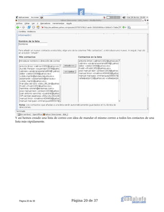 Página 20 de 37
Y así hemos creado una lista de correo con idea de mandar el mismo correo a todos los contactos de una
lista más rápidamente.
Página 20 de 39
 