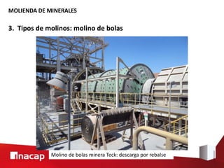 MOLIENDA DE MINERALES
3. Tipos de molinos: molino de bolas
Molino de bolas minera Teck: descarga por rebalse
 