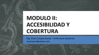 MODULO II:
ACCESIBILIDAD Y
COBERTURA
Mg. Elvia Campos Zavala – Enfermera salubrista
ecamposz@yahoo.com
 