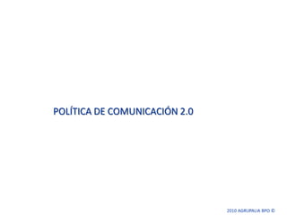 POLÍTICA DE COMUNICACIÓN 2.0 2010 AGRUPALIA BPO ©  