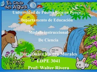 Por: Ilianet Rivera Morales
EDPE 3041
Prof: Walter Rivera
Módulo instruccional
De Ciencia
Universidad de Puerto Rico en Ponce
Departamento de Educación
 