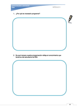 CAPACITACIÓN A DISTANCIA
EBA MÓDULO I
1. ¿Por qué es necesario programar?
2. De qué manera nuestra programación refleja el conocimiento que
tenemos del estudiante de EBA
44
 