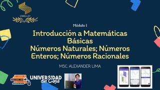 Módulo I


IntroducciónaMatemáticas
Básicas
NúmerosNaturales;Números
Enteros;NúmerosRacionales


MSC. ALEXANDER LIMA
 
