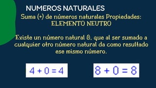 Suma (+) de números naturales Propiedades:
ELEMENTO NEUTRO


Existe un número natural 0, que al ser sumado a
cualquier otro número natural da como resultado
ese mismo número.










NUMEROSNATURALES
 