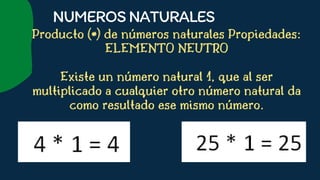 Producto (*) de números naturales Propiedades:
ELEMENTO NEUTRO


Existe un número natural 1, que al ser
multiplicado a cualquier otro número natural da
como resultado ese mismo número.










NUMEROSNATURALES
 