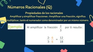 NúmerosRacionales(Q)
Propiedadesdelosracionales




Amplificarysimplificarfracciones:Amplificarunafracción,significa
multiplicar,tantoelnumeradorcomodenominadorporunmismonúmero.


 