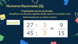 NúmerosRacionales(Q)
Propiedadesdelosracionales




Simplificarunafracción,significadividir,tantoelnumeradorcomo
denominadorporunmismonúmero.
 