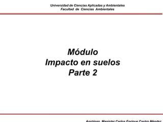 Universidad de Ciencias Aplicadas y Ambientales
Facultad de Ciencias Ambientales
Módulo
Impacto en suelos
Parte 2
 