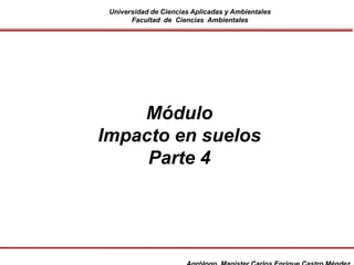 Universidad de Ciencias Aplicadas y Ambientales
Facultad de Ciencias Ambientales
Módulo
Impacto en suelos
Parte 4
 