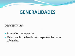 GENERALIDADES

DESVENTAJAS:

 Saturación del espectro
 Menor ancho de banda con respecto a las redes
  cableadas.
 