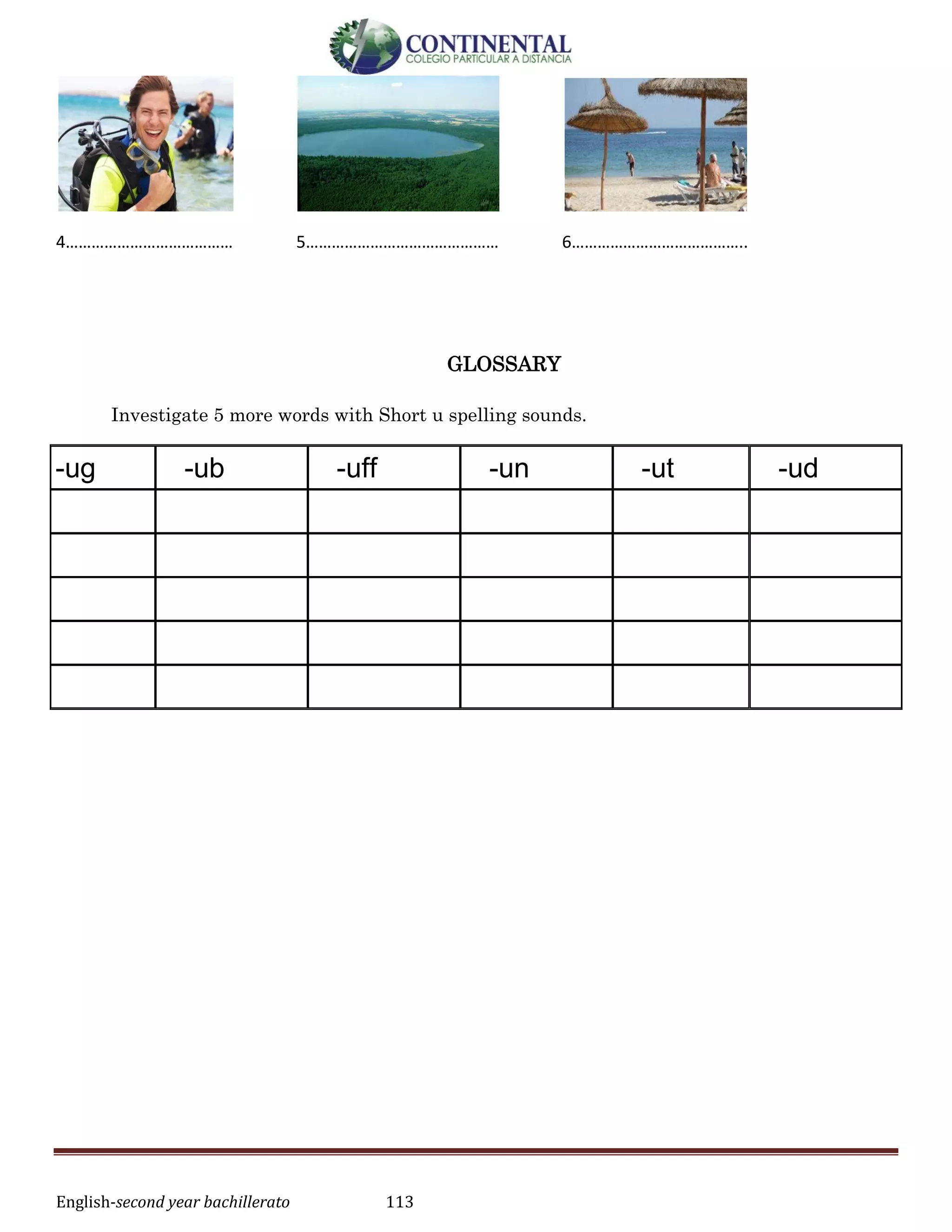 English-second year bachillerato 113
4………………………………… 5……………………………………… 6…………………………………..
GLOSSARY
Investigate 5 more words with Short u spelling sounds.
-ug -ub -uff -un -ut -ud
 