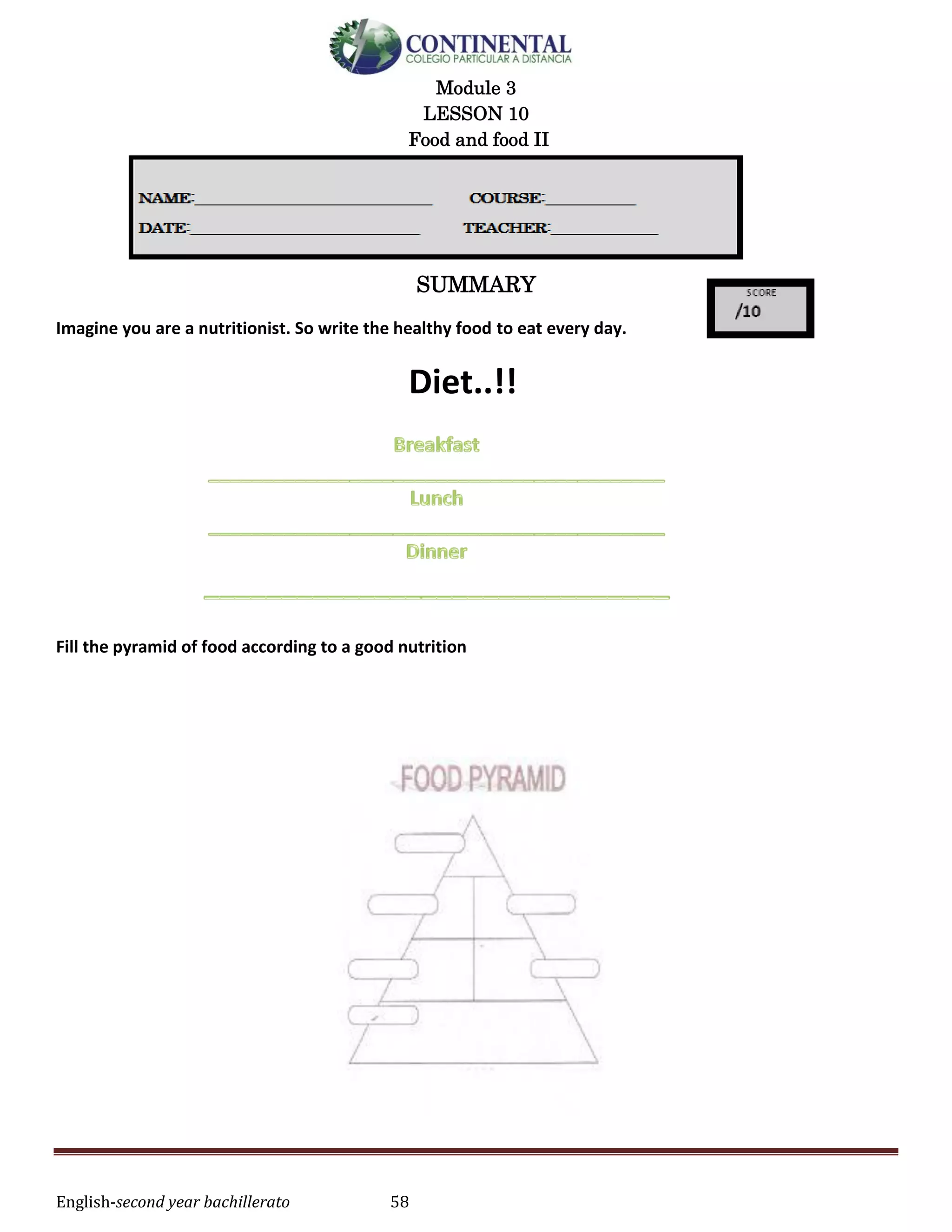 English-second year bachillerato 58
Module 3
LESSON 10
Food and food II
SUMMARY
Imagine you are a nutritionist. So write the healthy food to eat every day.
Diet..!!
Fill the pyramid of food according to a good nutrition
 