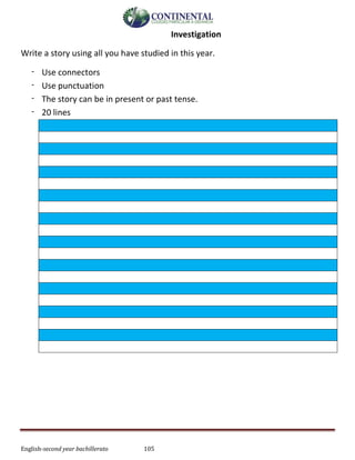 English-second year bachillerato 105
Investigation
Write a story using all you have studied in this year.
- Use connectors
- Use punctuation
- The story can be in present or past tense.
- 20 lines
 