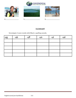English-second year bachillerato 113
4………………………………… 5……………………………………… 6…………………………………..
GLOSSARY
Investigate 5 more words with Short u spelling sounds.
-ug -ub -uff -un -ut -ud
 