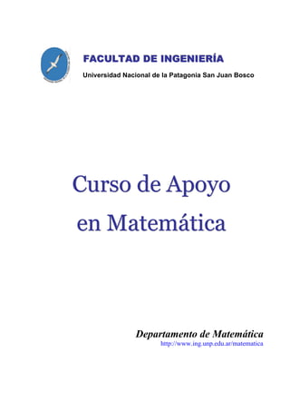 FACULTAD DE INGENIERÍA
Universidad Nacional de la Patagonia San Juan Bosco




Curso de Apoyo
en Matemática



               Departamento de Matemática
                       http://www.ing.unp.edu.ar/matematica
 
