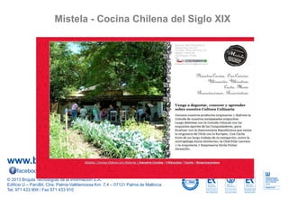 www.brujula.es
© 2013 Brújula Tecnologías de la Información S.A.
Edificio U – ParcBit. Ctra. Palma-Valldemossa Km. 7,4 – 07121 Palma de Mallorca
Tel. 971 433 909 / Fax 971 433 910
facebook.com/brujula.es @brujula_talk
Mistela - Cocina Chilena del Siglo XIX
 