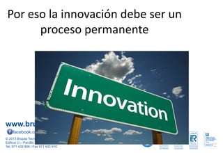 www.brujula.es
© 2013 Brújula Tecnologías de la Información S.A.
Edificio U – ParcBit. Ctra. Palma-Valldemossa Km. 7,4 – 07121 Palma de Mallorca
Tel. 971 433 909 / Fax 971 433 910
facebook.com/brujula.es @brujula_talk
Por eso la innovación debe ser un
proceso permanente
 