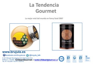 www.brujula.es
© 2013 Brújula Tecnologías de la Información S.A.
Edificio U – ParcBit. Ctra. Palma-Valldemossa Km. 7,4 – 07121 Palma de Mallorca
Tel. 971 433 909 / Fax 971 433 910
facebook.com/brujula.es @brujula_talk
La Tendencia
Gourmet
La mejor miel del mundo en Fancy food 2007
ChileanGourmet – www.chileangourmet.cl
 