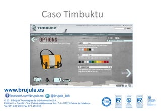 www.brujula.es
© 2013 Brújula Tecnologías de la Información S.A.
Edificio U – ParcBit. Ctra. Palma-Valldemossa Km. 7,4 – 07121 Palma de Mallorca
Tel. 971 433 909 / Fax 971 433 910
facebook.com/brujula.es @brujula_talk
Caso Timbuktu
 