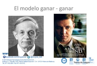 www.brujula.es
© 2013 Brújula Tecnologías de la Información S.A.
Edificio U – ParcBit. Ctra. Palma-Valldemossa Km. 7,4 – 07121 Palma de Mallorca
Tel. 971 433 909 / Fax 971 433 910
facebook.com/brujula.es @brujula_talk
El modelo ganar - ganar
Teoría de Juegos
 
