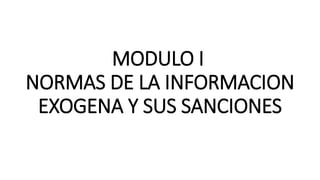 MODULO I
NORMAS DE LA INFORMACION
EXOGENA Y SUS SANCIONES
 