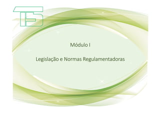 Módulo
Módulo
Módulo
Módulo I
I
I
I
Legislação e Normas Regulamentadoras
Legislação e Normas Regulamentadoras
Legislação e Normas Regulamentadoras
Legislação e Normas Regulamentadoras
 