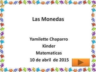 Las Monedas
Yamilette Chaparro
Kinder
Matematicas
10 de abril de 2015
 