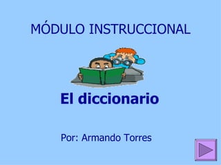 MÓDULO INSTRUCCIONAL El diccionario Por : Armando Torres  