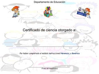 Departamento de Educación Certificado de ciencia otorgado a: ________________________________________________________________________ Por haber completado el módulo instruccional  Herencia y Genética ____________________________________________________ Firma del maestro(a) 