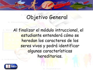 Objetivo General Al finalizar el módulo intruccional, el estudiante entenderá cómo se heredan los caracteres de los seres vivos y podrá identificar algunas características hereditarias. 
