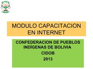 MODULO CAPACITACION
EN INTERNET
CONFEDERACION DE PUEBLOS
INDÍGENAS DE BOLIVIA
CIDOB
2013
 