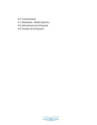 10
6.6. Fundamentación
6.7. Metodología – Modelo Operativo
6.8. Administración de la Propuesta
6.9. Previsión de la Evaluación
 
