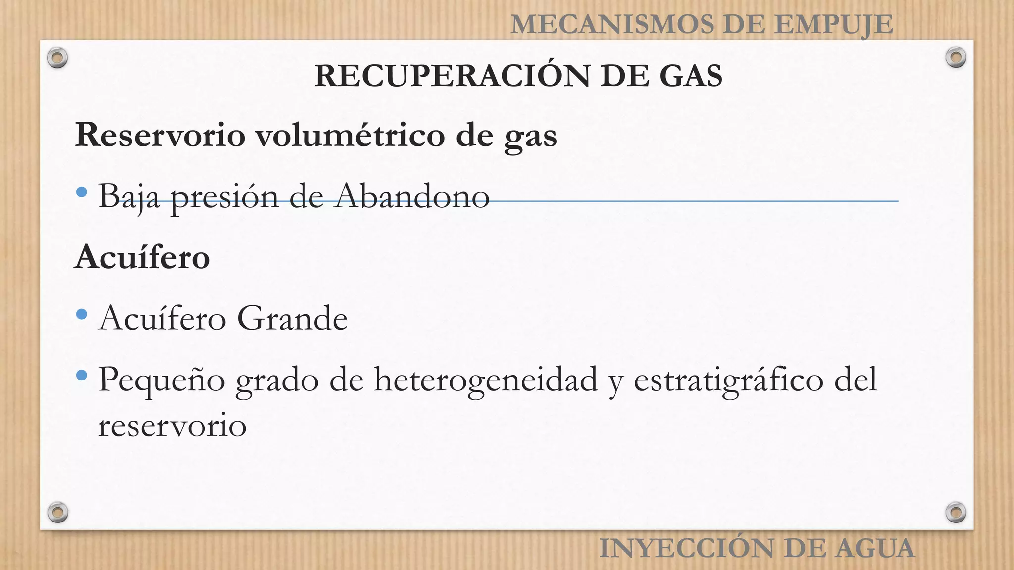 RECUPERACIÓN DE GAS
Reservorio volumétrico de gas
• Baja presión de Abandono
Acuífero
• Acuífero Grande
• Pequeño grado de heterogeneidad y estratigráfico del
reservorio
INYECCIÓN DE AGUA
MECANISMOS DE EMPUJE
 