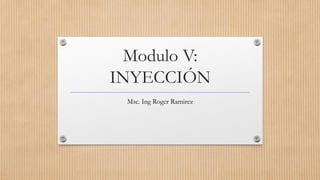 Modulo V:
INYECCIÓN
Msc. Ing Roger Ramirez
 