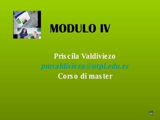 MODULO IV Priscila Valdiviezo [email_address] Corso di master 