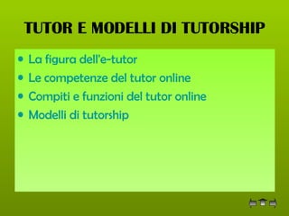 TUTOR E MODELLI DI TUTORSHIP La figura dell' e-tutor   Le competenze del  tutor  online  Compiti e funzioni del  tutor  online  Modelli di  tutorship 