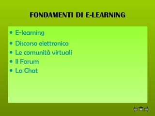 FONDAMENTI DI E-LEARNING E-learning Discorso elettronico  Le comunità virtuali Il Forum La Chat 