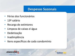 Despesas Sazonais
•   Férias dos funcionários
•   13º salário
•   Recarga de extintores
•   Limpeza de caixas d água
•   Dedetização
•   Inadimplência
•   Itens específicos de cada condomínio
 
