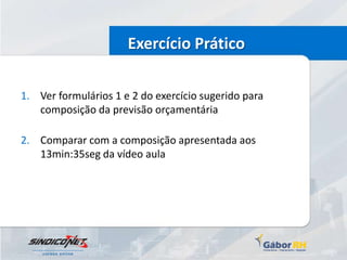Exercício Prático

1. Ver formulários 1 e 2 do exercício sugerido para
   composição da previsão orçamentária

2. Comparar com a composição apresentada aos
   13min:35seg da vídeo aula
 