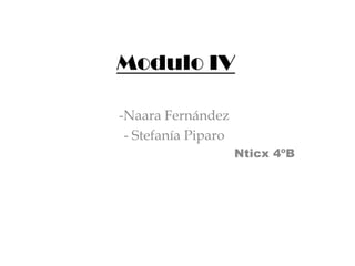 Modulo IV
-Naara Fernández
- Stefanía Piparo
Nticx 4ºB
 