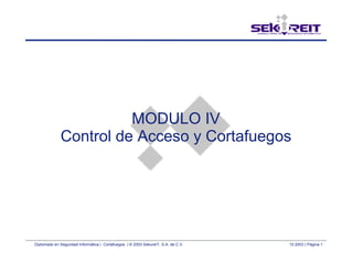 Diplomado en Seguridad Informática | Cortafuegos | © 2003 SekureIT, S.A. de C.V. 10.2003 | Página 1
MODULO IV
Control de Acceso y Cortafuegos
 